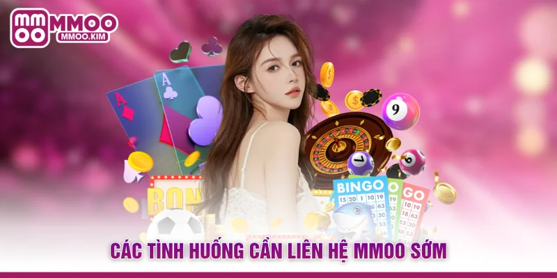 Các tình huống cần liên hệ MMOO sớm