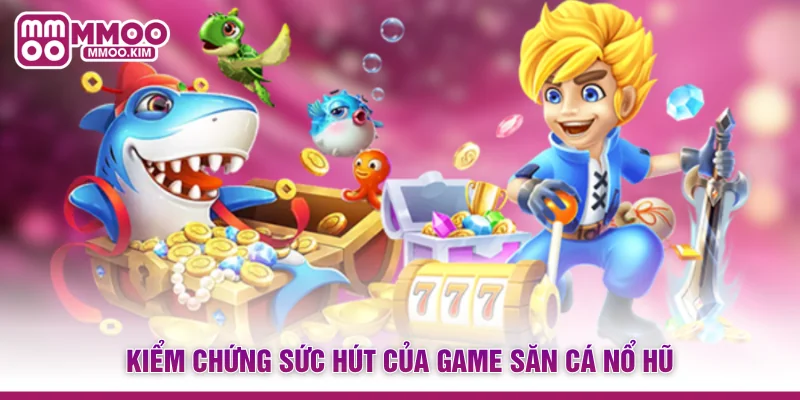 Bắn Cá Nổ Hũ MMOO - Xu Hướng Giải Trí Săn Jackpot Đỉnh Cao 2 Kiểm chứng sức hút của game săn cá nổ hũ