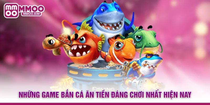 Bắn Cá Ăn Tiền - Game Giải Trí Đổi Thưởng Cực Hot Tại MMOO 3 Những game bắn cá ăn tiền đáng chơi nhất hiện nay